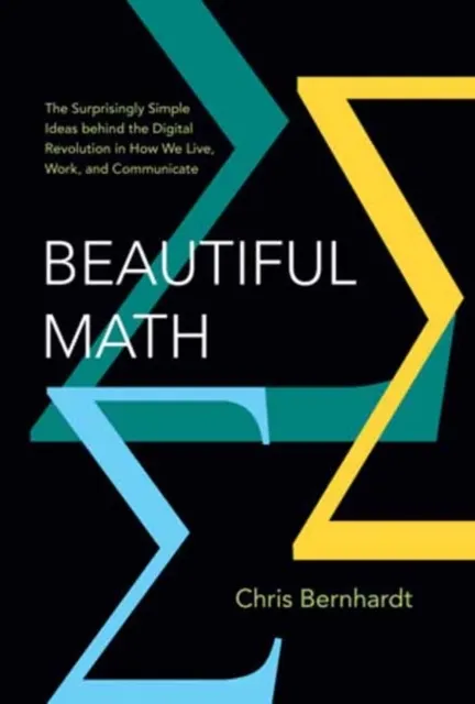 Beautiful Math: The Surprisingly Simple Ideas behind the Digital Revolution in How We Live, Work, and Communicate  9780262057271