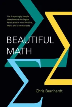 Beautiful Math: The Surprisingly Simple Ideas behind the Digital Revolution in How We Live, Work, and Communicate 9780262057271