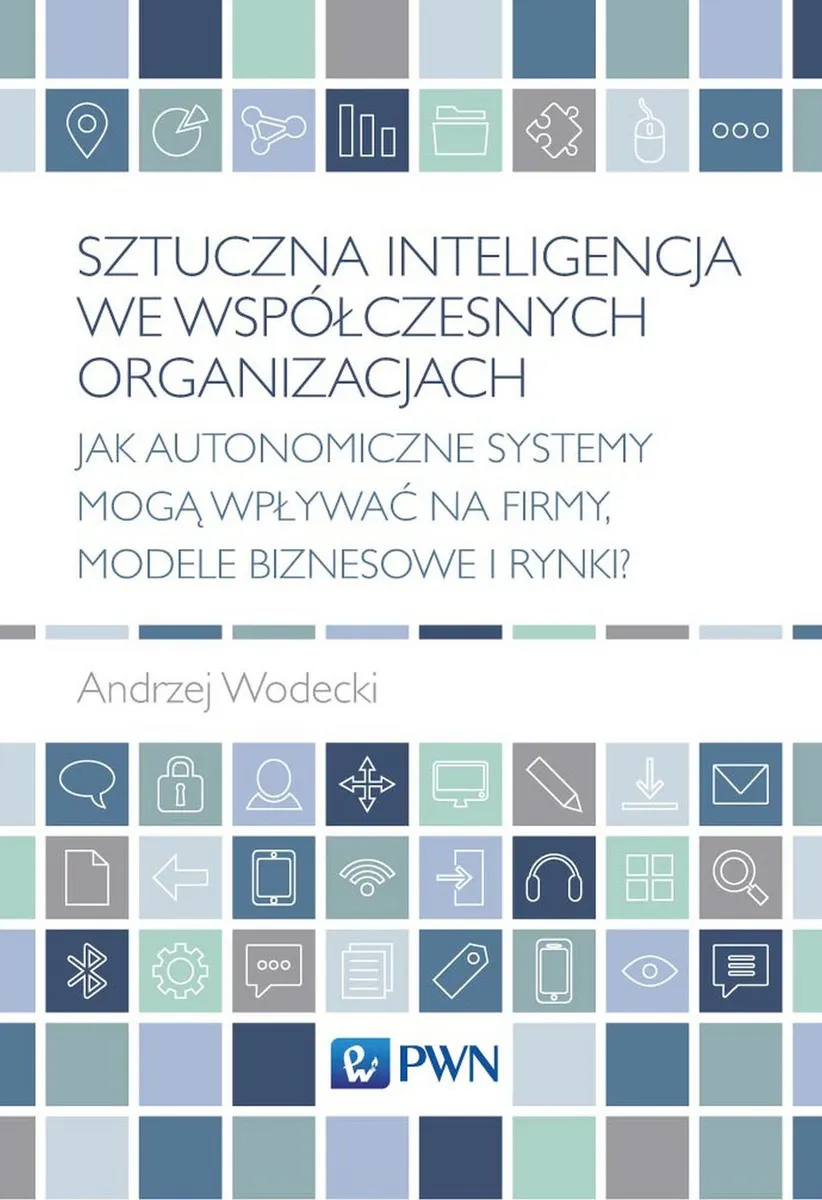 Sztuczna inteligencja we współczesnych organizacjach. Jak autonomiczne systemy mogą wpływać na firmy  9788301215439