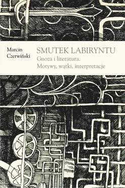 Smutek labiryntu. Gnoza i literatura. Motywy, wątki, interpretacje (e-book) 9788324219827