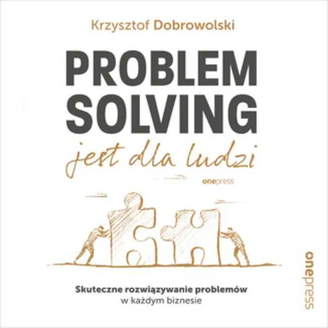 Problem Solving jest dla ludzi. Skuteczne rozwiązywanie problemów w każdym biznesie 9788328385290