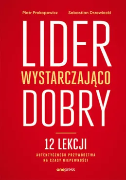 Lider wystarczająco dobry. 12 lekcji autentycznego przywództwa na czasy niepewności (e-book) 9788328387836