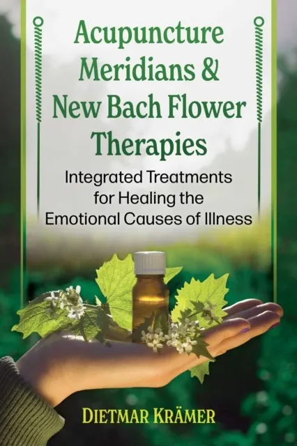 Acupuncture Meridians and New Bach Flower Therapies: Integrated Treatments for Healing the Emotional Causes of Illness  9798888504529