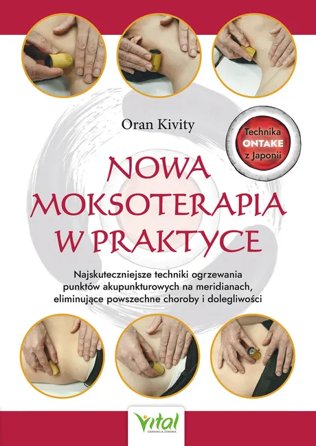 Nowa moksoterapia w praktyce. Najskuteczniejsze techniki ogrzewania punktów akupunkturowych, eliminu 9788382726398