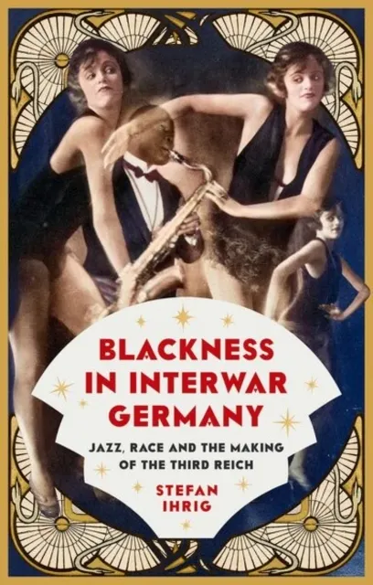 Blackness in Interwar Germany: Jazz, Race and the Making of the Third Reich  9781805266839