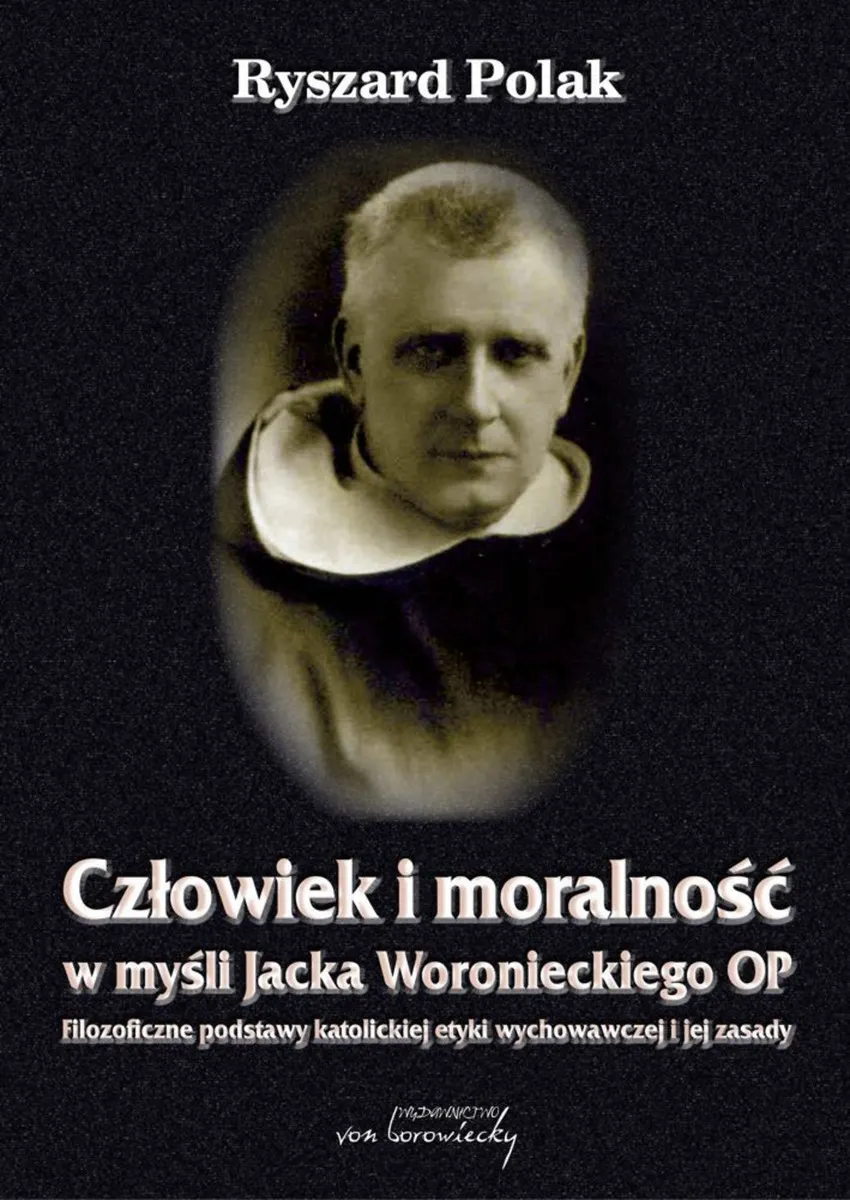 Człowiek i moralność w myśli Jacka Woronieckiego OP. Filozoficzne podstawy katolickiej etyki wychowa 9788365806987
