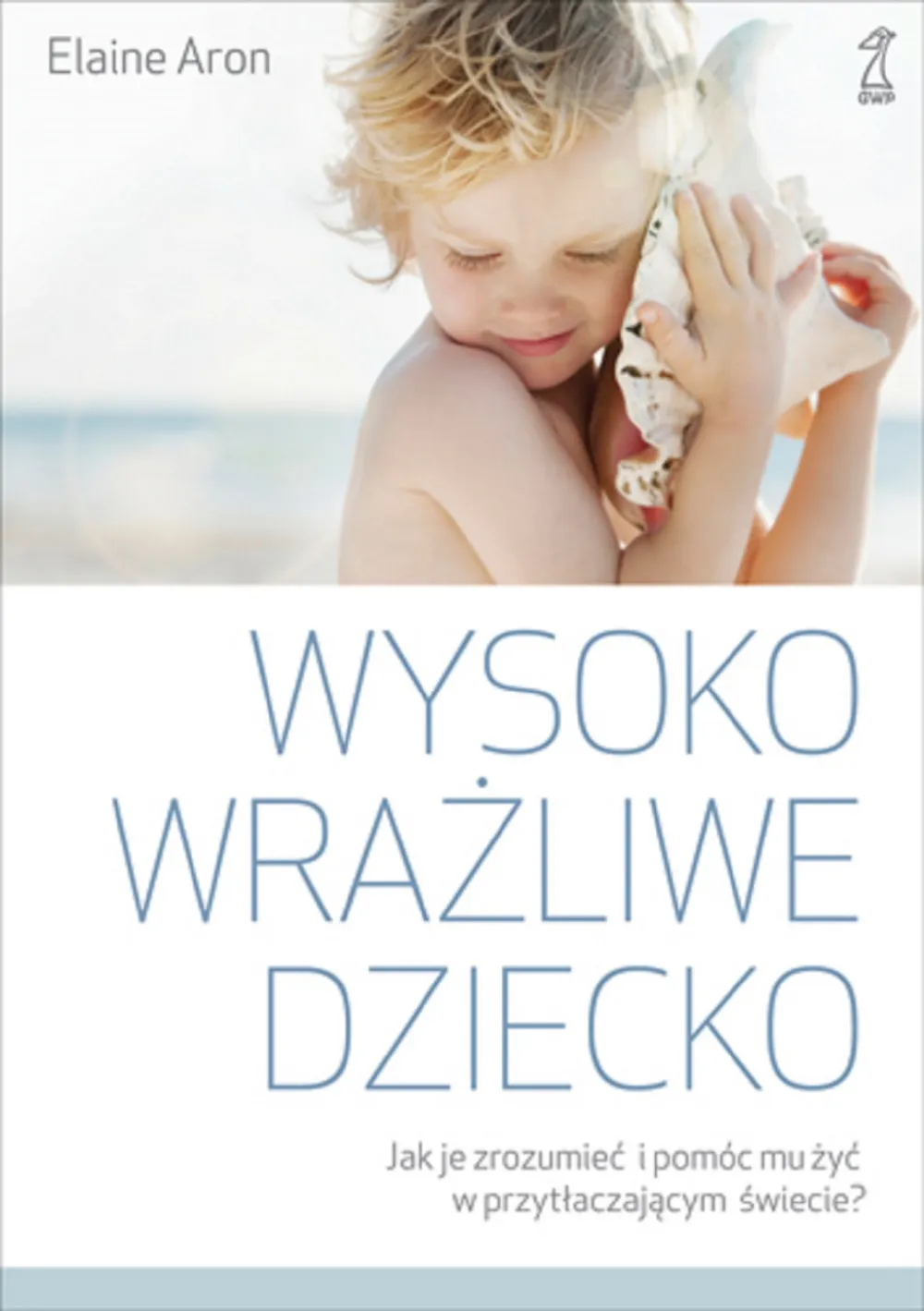 Wysoko wrażliwe dziecko. Jak je zrozumieć i pomóc mu żyć w przytłaczającym świecie? 9788374897129