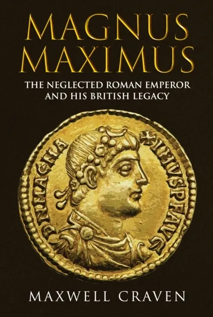 Magnus Maximus: The Neglected Roman Emperor and his British Legacy  9781398111363