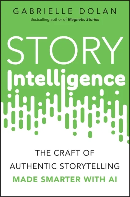 Story Intelligence: The Craft of Authentic Storytelling, Made Smarter with AI  9781394360871