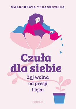 Czuła dla siebie. Żyj wolna od presji i lęku 9788328390188