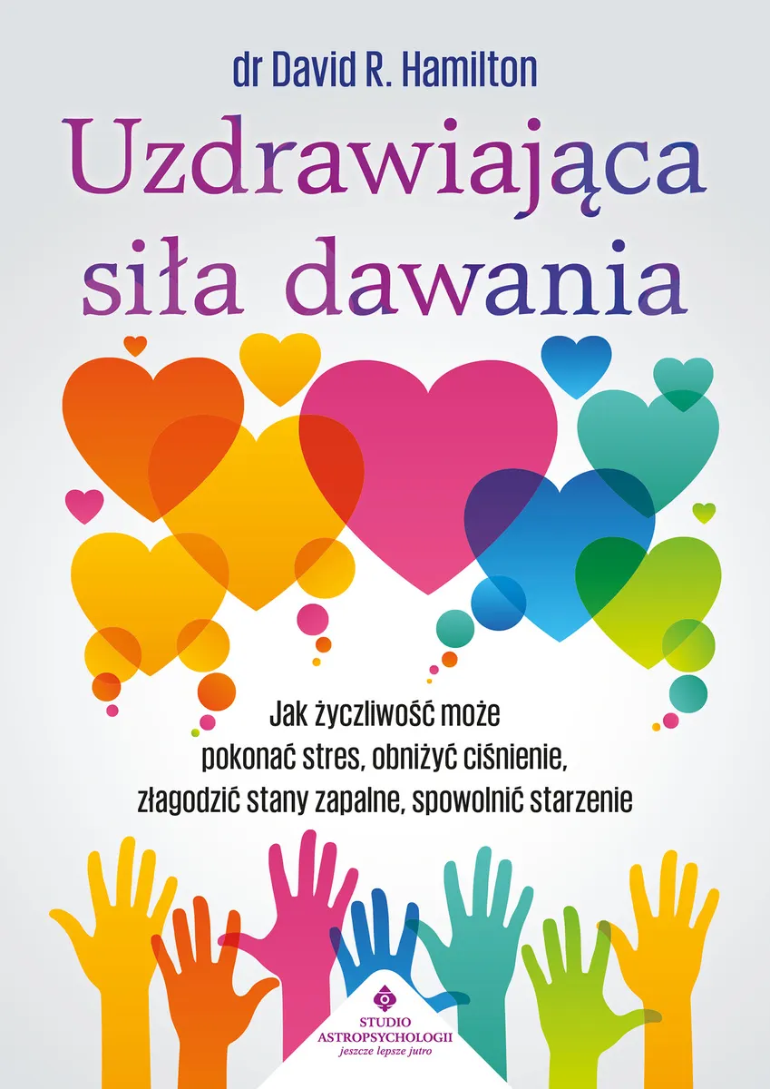 Uzdrawiająca siła dawania. Jak życzliwość może pokonać stres, obniżyć ciśnienie, złagodzić stany zap 9788383018324