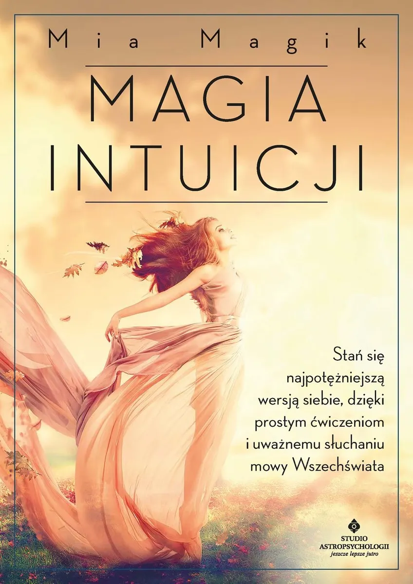 Magia intuicji. Stań się najpotężniejszą wersją siebie, dzięki prostym ćwiczeniom i uważnemu słuchan 9788383017938