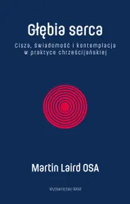 Głębia serca. Cisza, świadomość i kontemplacja w praktyce chrześcijańskiej