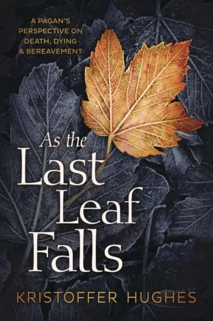 As the Last Leaf Falls: A Pagan's Perspective on Death, Dying and Bereavement 9780738765525