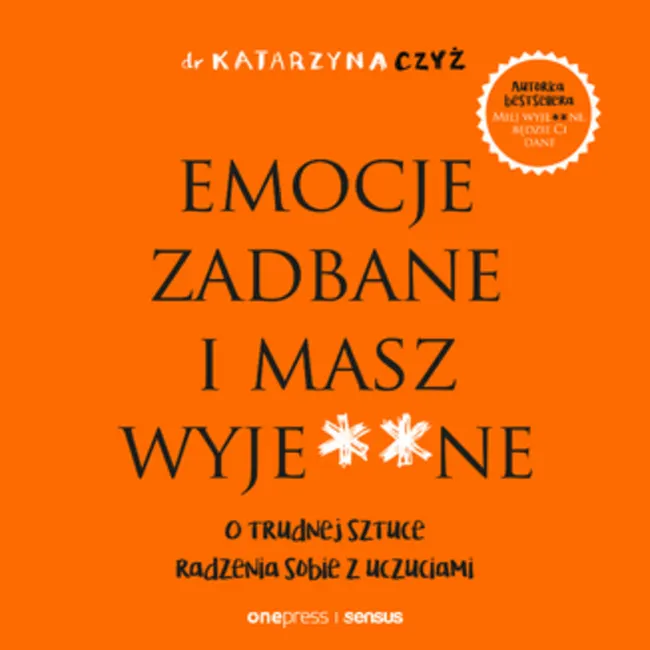 Emocje zadbane i masz wyje**ne. O trudnej sztuce radzenia sobie z uczuciami 9788328391451