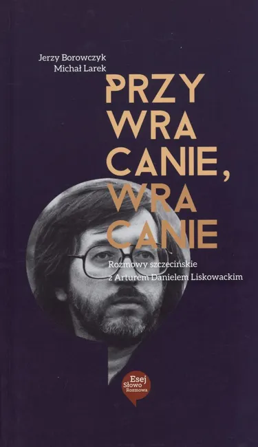 Przywracanie, wracanie. Rozmowy szczecińskie z Arturem Danielem Liskowackim 9788373837126