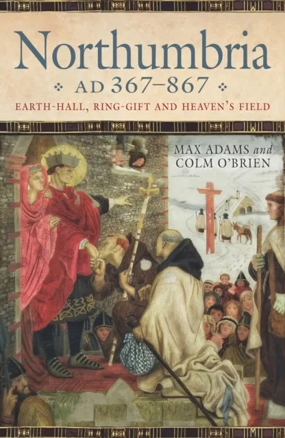 Northumbria AD 367-867: Earth Hall, Ring Gift and Heaven’s Field 9780859767422