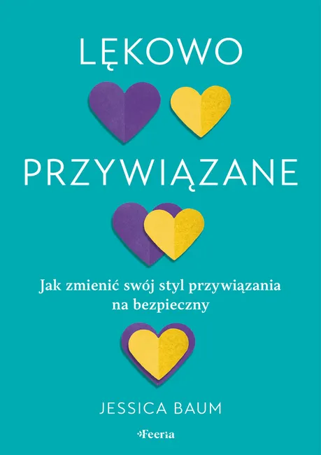 Lękowo przywiązane. Jak zmienić swój styl przywiązania na bezpieczny 9788367931854