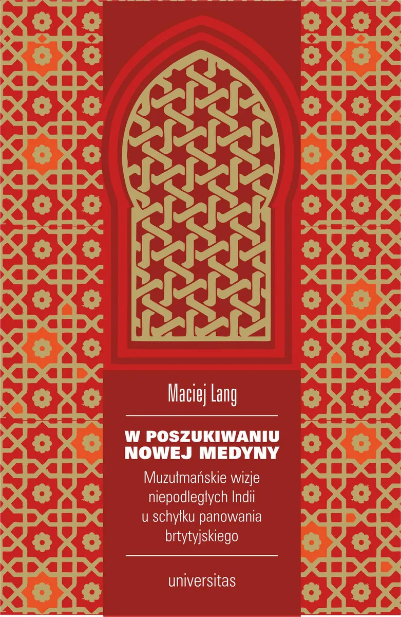 W poszukiwaniu Nowej Medyny. Muzułmańskie wizje niepodległych Indii u schyłku panowania brytyjskiego 9788324265633