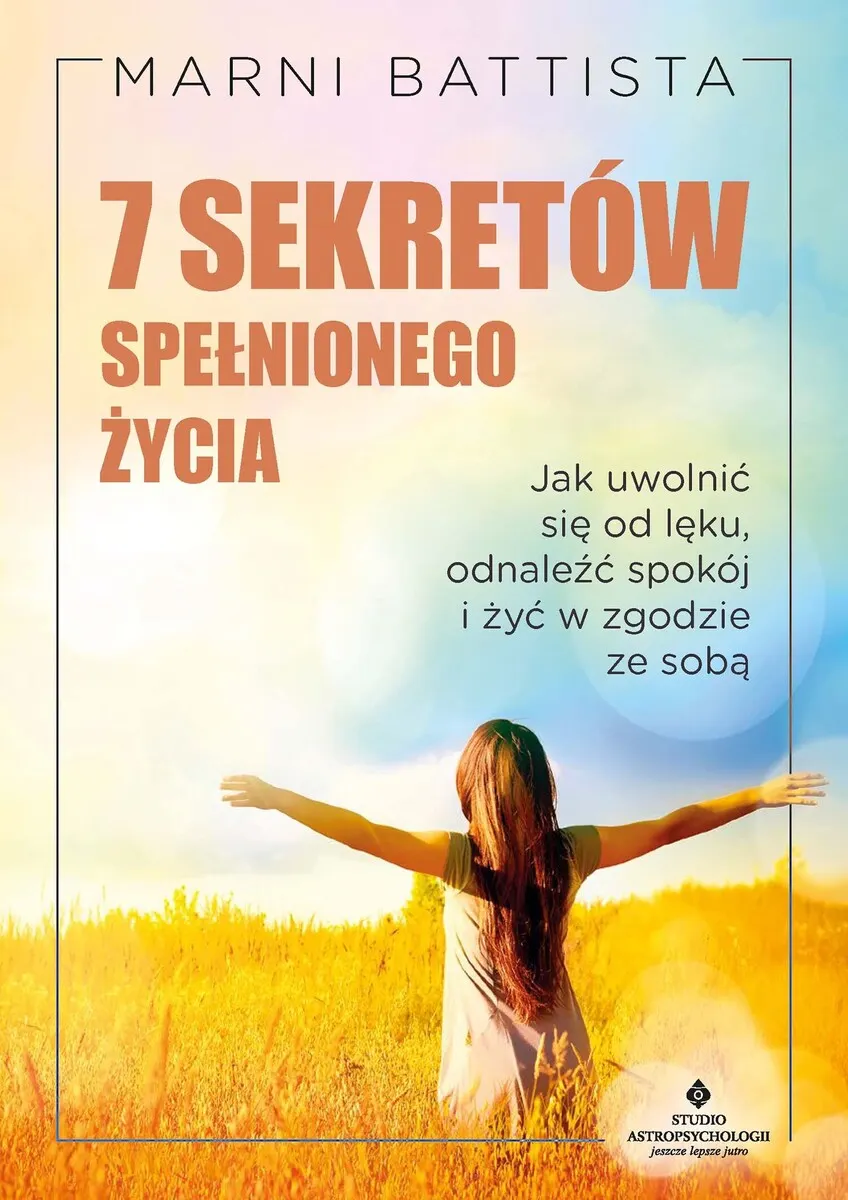 "7 sekretów spełnionego życia. Jak uwolnić się od strachu, odnaleźć spokój i żyć w zgodzie ze sobą " 9788383018997