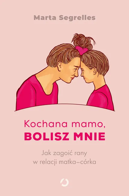 Kochana mamo, bolisz mnie. Jak zagoić rany w relacji matka?córka 9788381355353