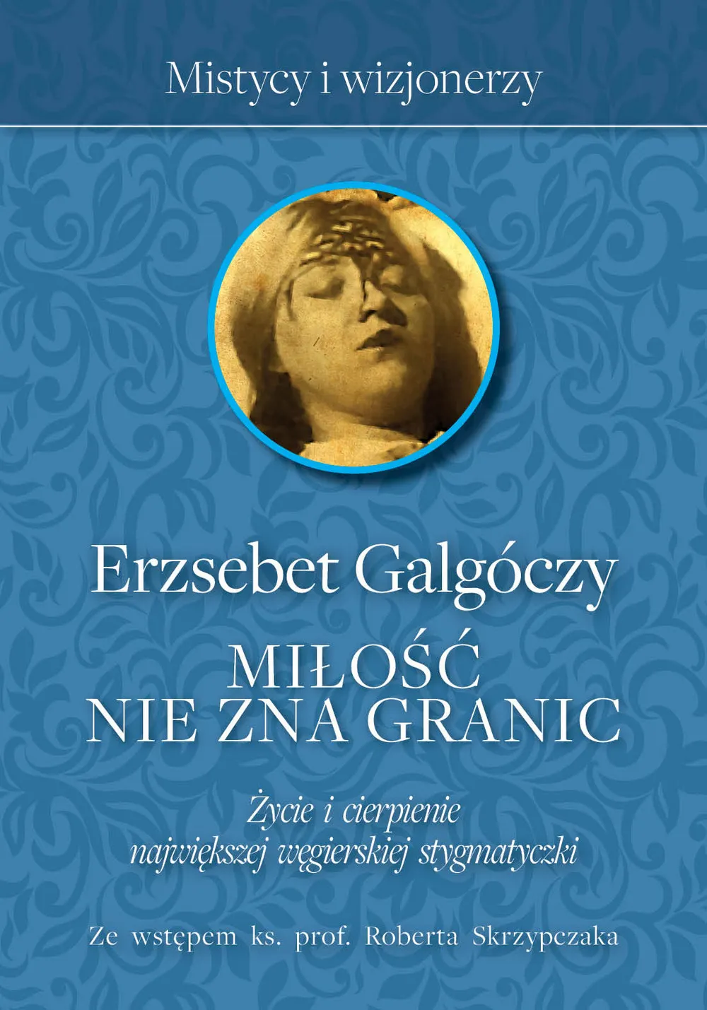 Miłość nie zna Granic. Życie i cierpienie największej węgierskiej stygmatyczki 9788380795310