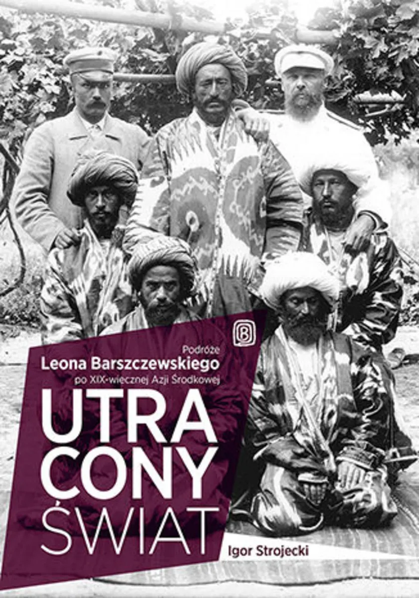 Utracony świat. Podróże Leona Barszczewskiego po XIX-wiecznej Azji Środkowej 9788328332973