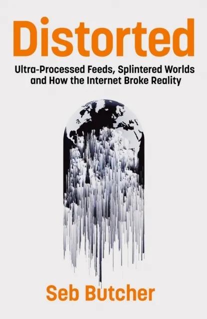 Distorted: Ultra-Processed Feeds, Splintered Worlds and How the Internet Broke Reality  9781837734054