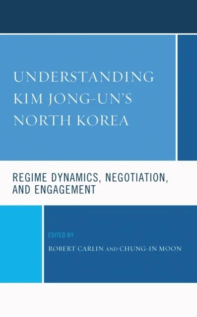 Understanding Kim Jong-un's North Korea: Regime Dynamics, Negotiation, and Engagement  9781666906790