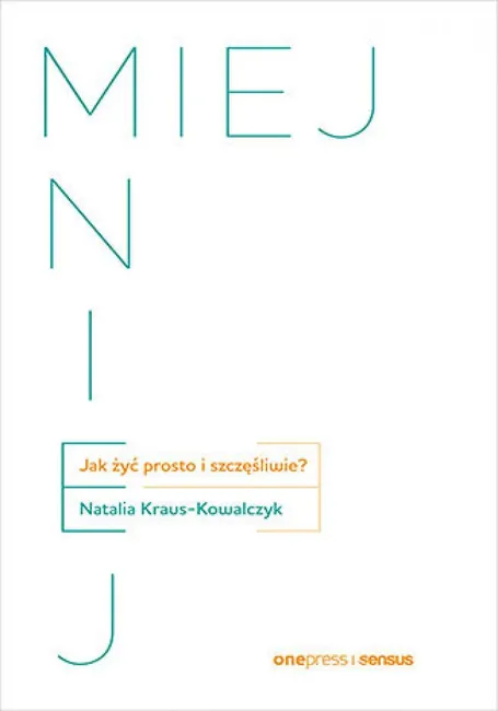 MIEJ MNIEJ. Jak żyć prosto i szczęśliwie? 9788328907782