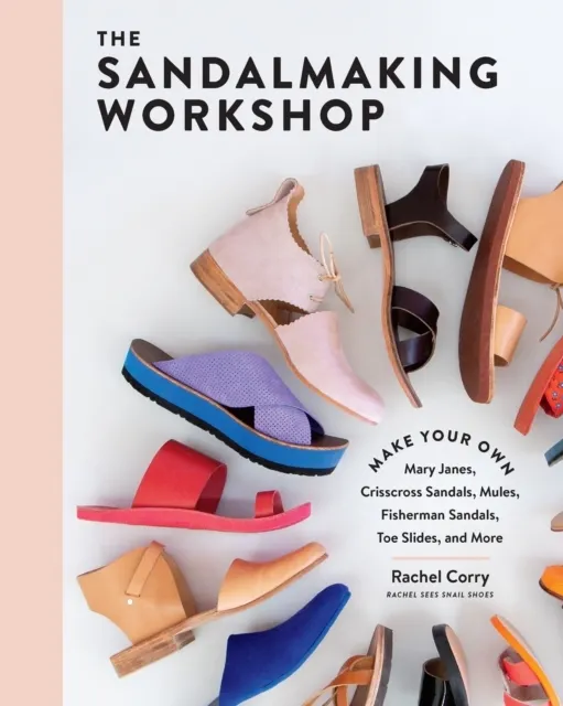 Sandalmaking Workshop: Make Your Own Mary Janes, Crisscross Sandals, Mules, Fisherman Sandals, Toe Slides and More  9781635862355