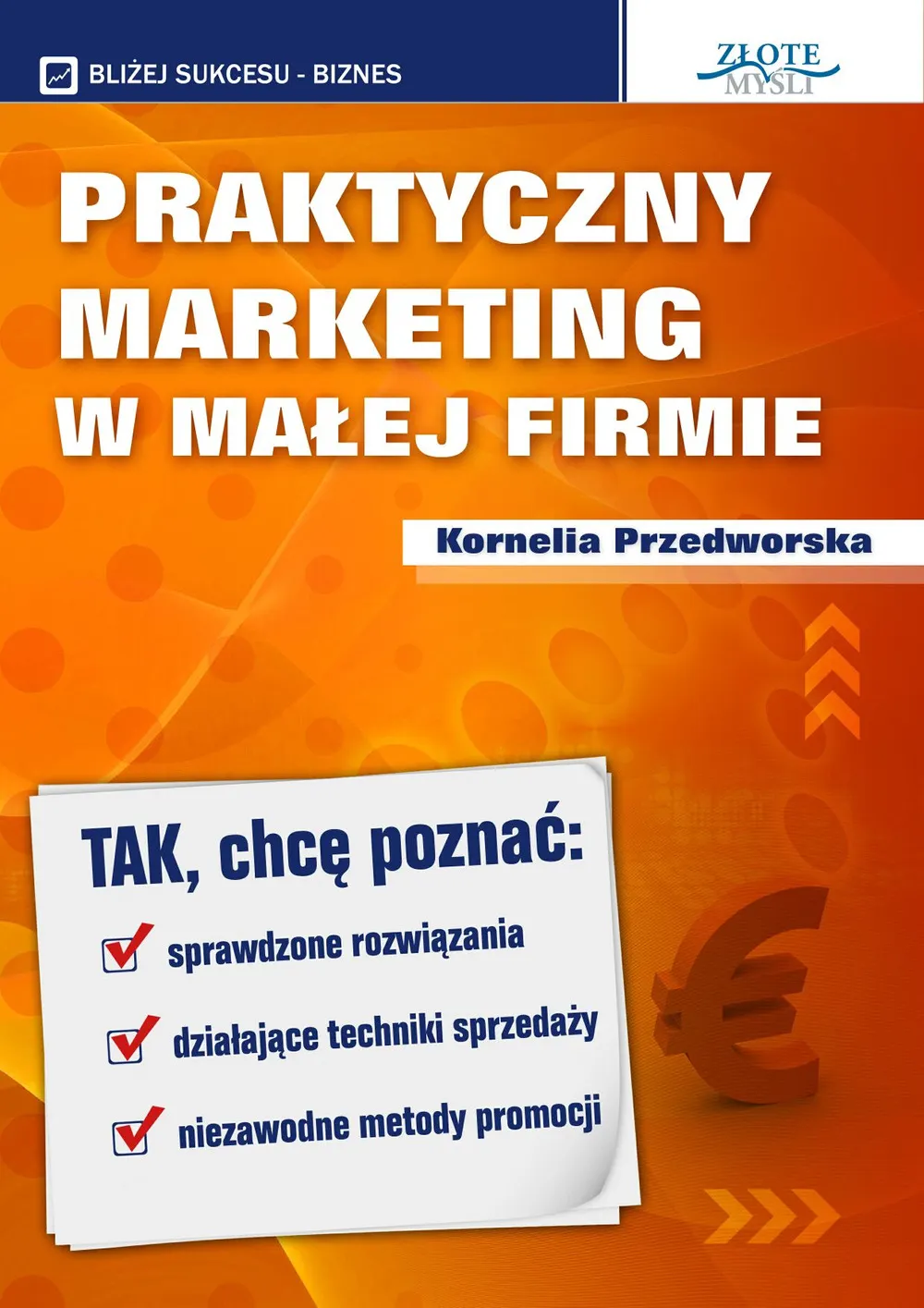 Praktyczny Marketing w Małej Firmie. Tak, chcę poznać: sprawdzone rozwiązania, działające techniki s 9788375826920