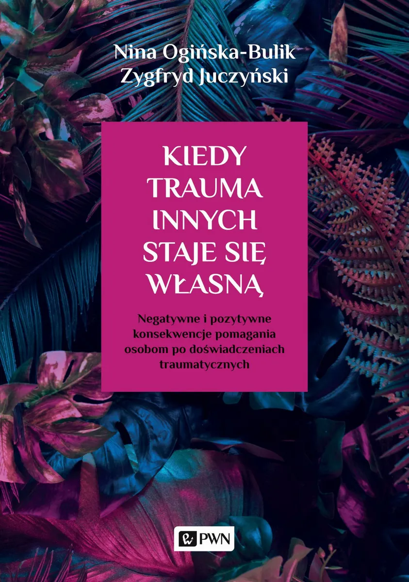 Kiedy trauma innych staje się własną. Negatywne i pozytywne konsekwencje pomagania osobom po doświadczeniach traumatycznych  9788301211783