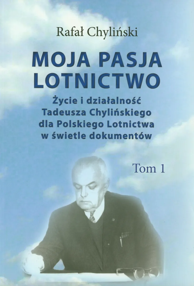 Moja pasja lotnictwo. Życie i działalność Tadeusza Chylińskiego dla Polskiego Lotnictwa w świetle dokumentów. Tom 1  9788373391666