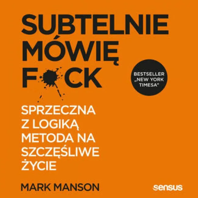Subtelnie mówię F**k! Sprzeczna z logiką metoda na szczęśliwe życie 9788383224862