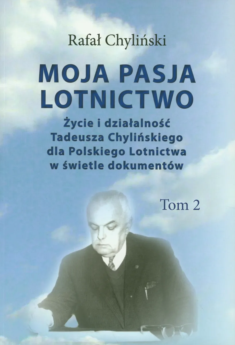 Moja pasja lotnictwo. Życie i działalność Tadeusza Chylińskiego dla Polskiego Lotnictwa w świetle dokumentów. Tom 2  9788373391673