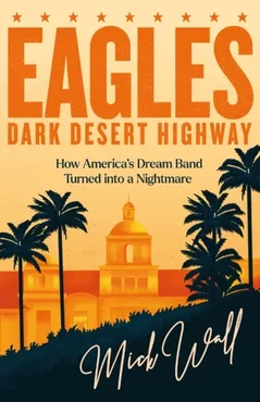 Eagles. Dark Desert Highway: How America s Dream Band Turned into a Nightmare 9781409190714