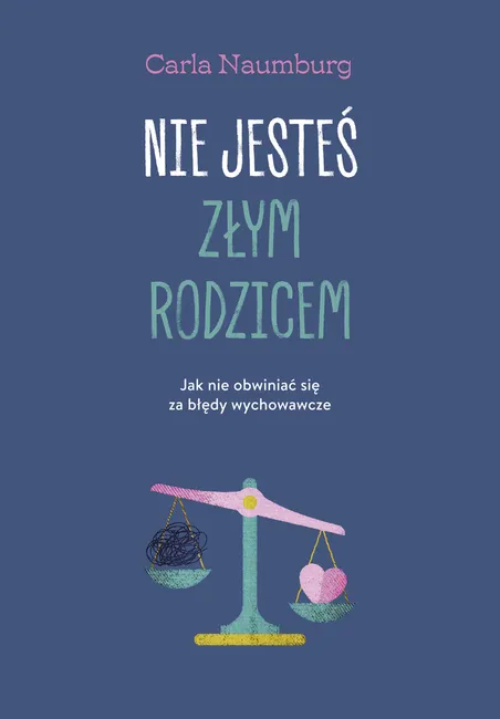 Nie jesteś złym rodzicem. Jak nie obwiniać się za błędy wychowawcze 9788328729940