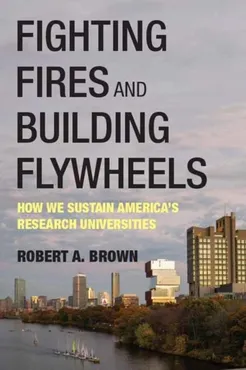 Fighting Fires and Building Flywheels: How We Sustain America's Research Universities 9780262054812