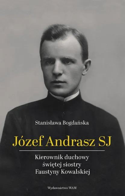 Józef Andrasz SJ. Kierownik duchowy świętej siostry Faustyny Kowalskiej 9788327729149