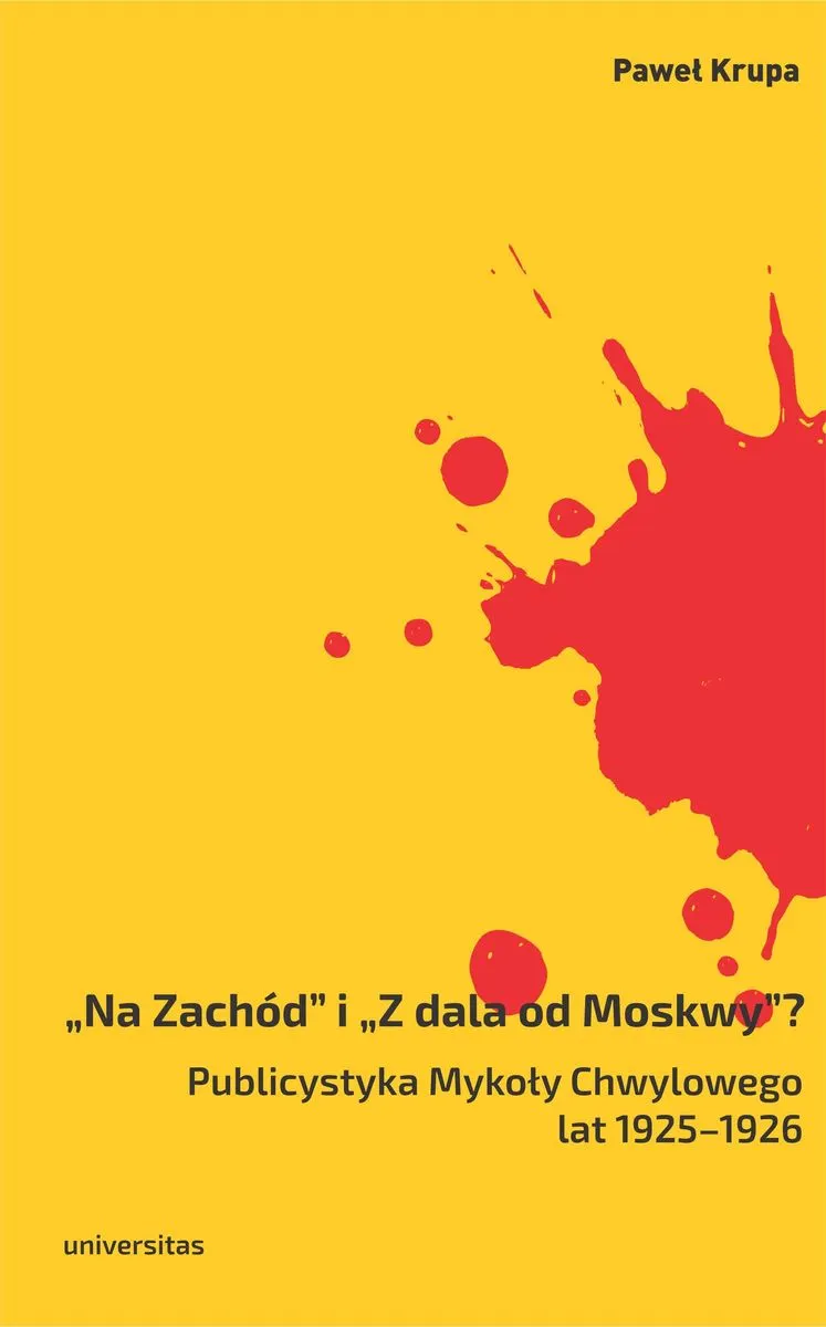 „Na Zachód” i „Z dala od Moskwy”? Publicystyka Mykoły Chwylowego lat 1925–1926. Historia – idee – ko 9788324233687