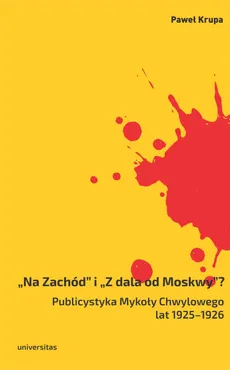 „Na Zachód” i „Z dala od Moskwy”? Publicystyka Mykoły Chwylowego lat 1925–1926. Historia – idee – ko (e-book) 9788324233687