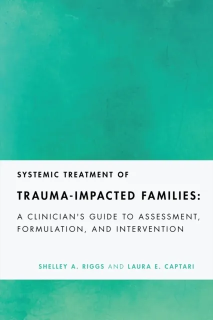 Systemic Treatment of Trauma-Impacted Families: A Clinician's Guide to Assessment, Formulation, and Intervention  9781433839382