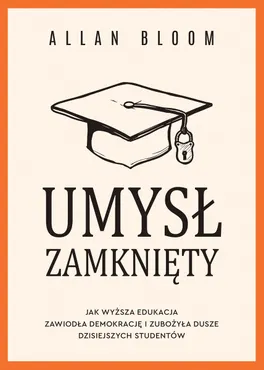 Umysł zamknięty. Jak wyższa edukacja zawiodła demokrację i zubożyła dusze dzisiejszych studentów (e-book) 9788384430064