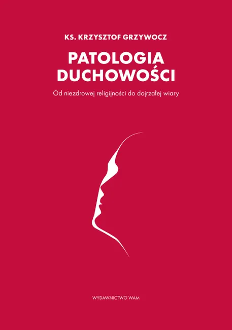 Patologia duchowości. Od niezdrowej religijności do dojrzałej wiary 9788327725240
