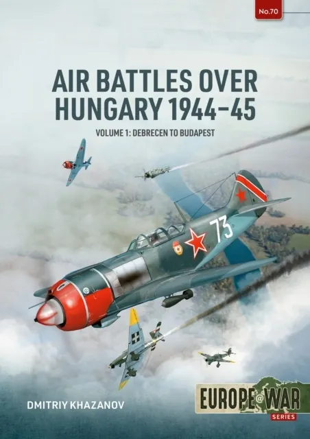Air Battles over Hungary 1944-45 Volume 1: Debrecen to Budapest  9781806720439