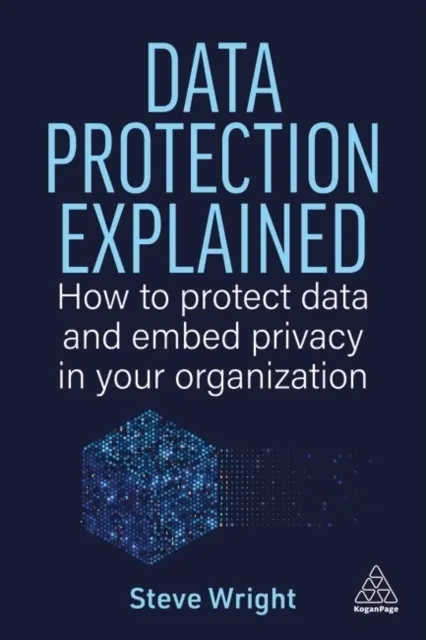 Data Protection Explained: How to Protect Data and Embed Privacy in Your Organization  9781398629165