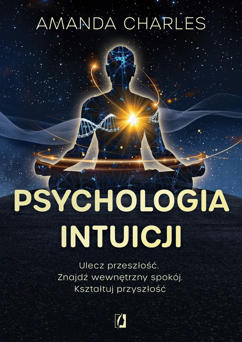 Psychologia intuicji. Ulecz przeszłość. Znajdź wewnętrzny spokój. Kształtuj przyszłość 9788384173398