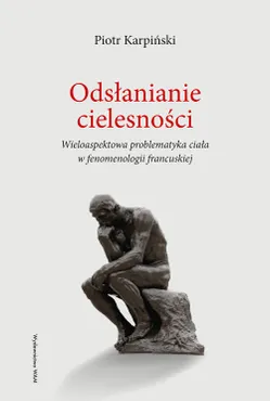Odsłanianie cielesności. Wieloaspektowa problematyka ciała w fenomenologii francuskiej (e-book) 9788327724786