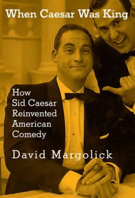 When Caesar Was King: How Sid Caesar Reinvented American Comedy  9780805242553
